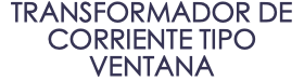 TRANSFORMADOR DE CORRIENTE TIPO VENTANA